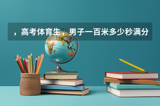 ，高考体育生，男子一百米多少秒满分、实心球和三级跳多少米满分