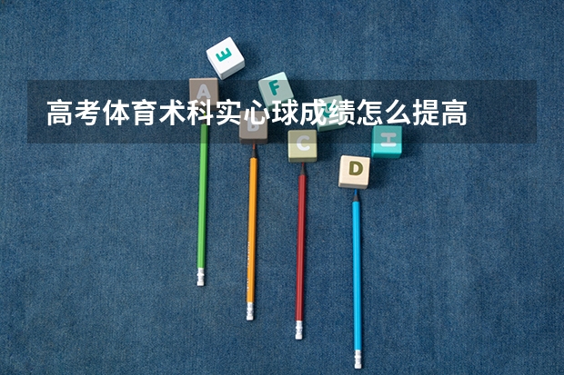高考体育术科实心球成绩怎么提高