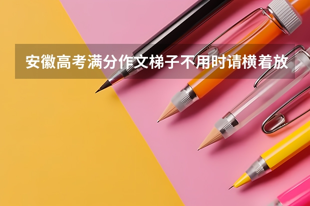 安徽高考满分作文梯子不用时请横着放没什么微言大义