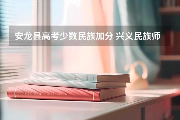 安龙县高考少数民族加分 兴义民族师范学院招生简章