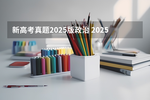 新高考真题2025版政治 2025年新高考政策