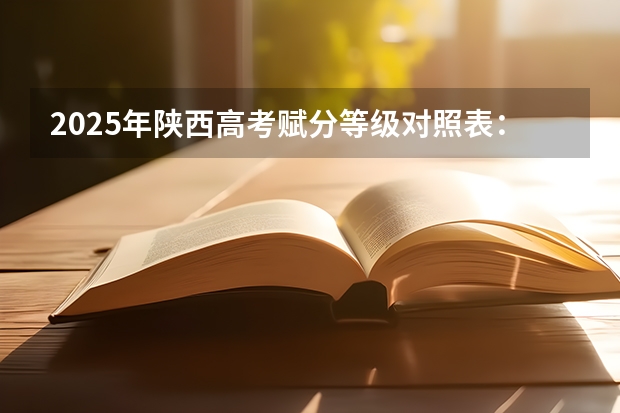 2025年陕西高考赋分等级对照表：含计算公式、规则详解 多省官宣高考将实行“3+1+2”模式