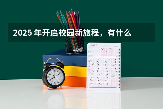 2025 年开启校园新旅程，有什么合适的开学祝福语？