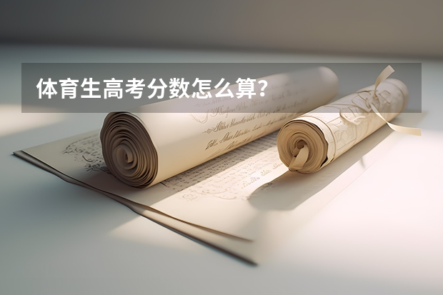 体育生高考分数怎么算？