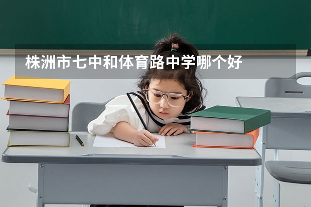 株洲市七中和体育路中学哪个好