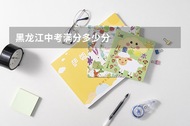 黑龙江中考满分多少分