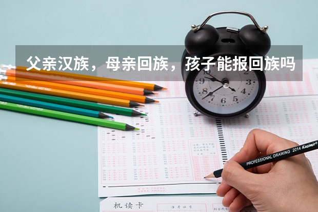 父亲汉族，母亲回族，孩子能报回族吗？