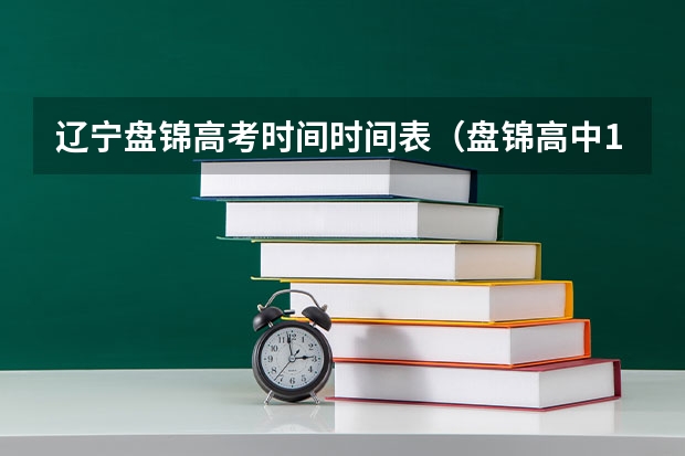 辽宁盘锦高考时间时间表（盘锦高中17年高考成绩）