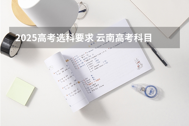 2025高考选科要求 云南高考科目