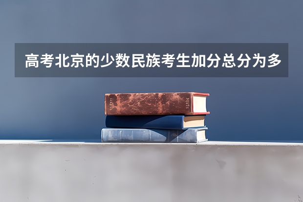 高考北京的少数民族考生加分总分为多少