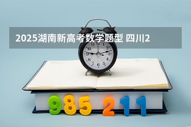 2025湖南新高考数学题型 四川2025年新高考选考科目要求公布，“文科生”不再有学医机会！