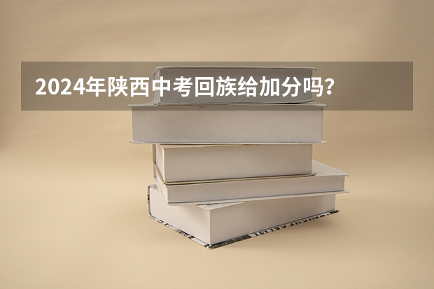2024年陕西中考回族给加分吗？