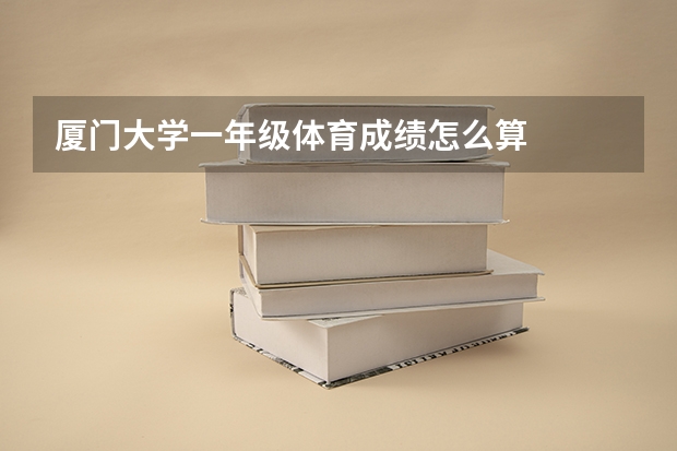 厦门大学一年级体育成绩怎么算