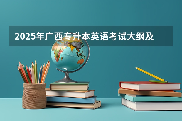 2025年广西专升本英语考试大纲及题型 2025年清华大学971互联网+创新设计基础综合考研考试大纲