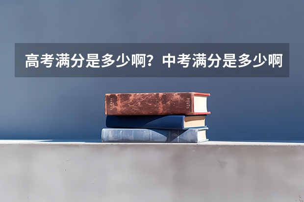 高考满分是多少啊？中考满分是多少啊？