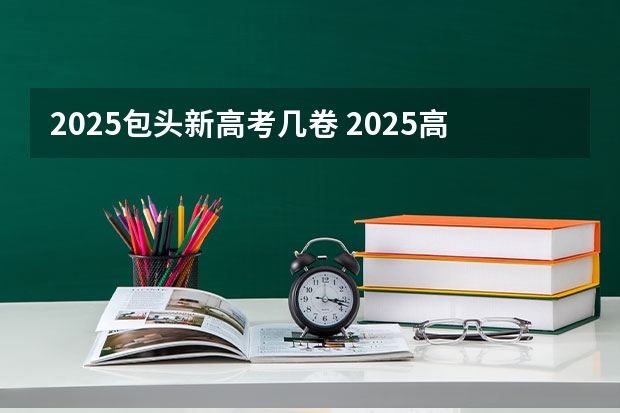 2025包头新高考几卷 2025高考新政策