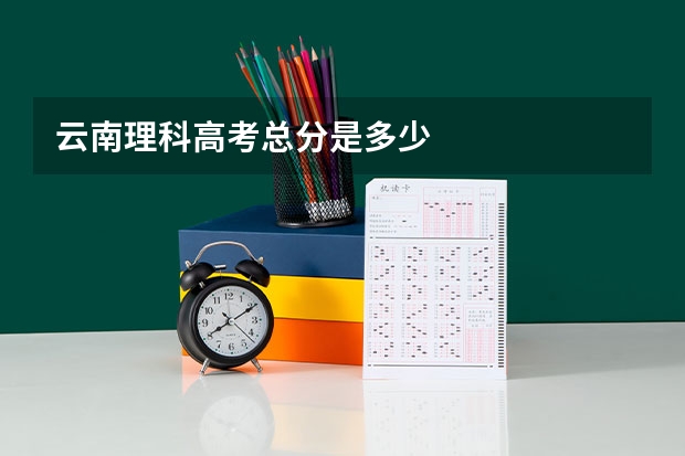云南理科高考总分是多少