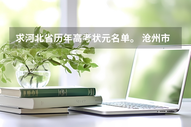 求河北省历年高考状元名单。 沧州市成人高考专升本考生考好多分能上线？