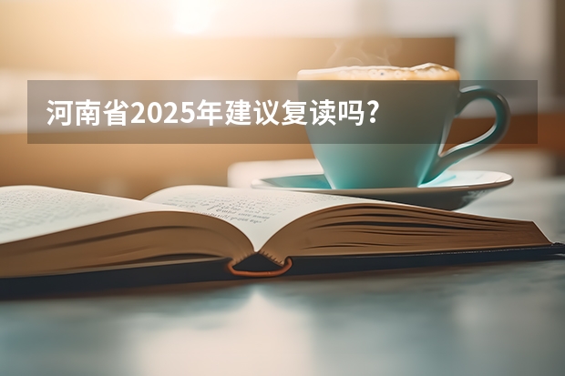 河南省2025年建议复读吗?