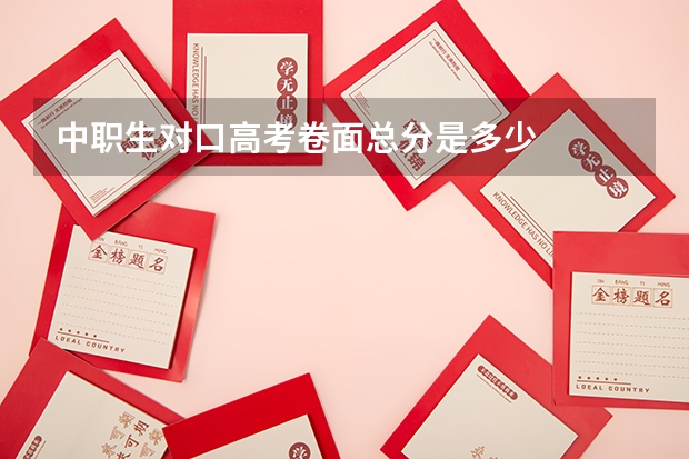 中职生对口高考卷面总分是多少