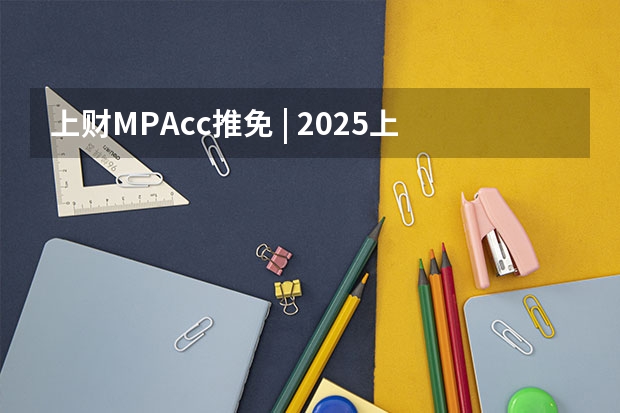 上财MPAcc推免 | 2025上海财经大学会计学院关于举办“第十五届全国优秀大学生夏令营”的通知 2025年村委会换届时间