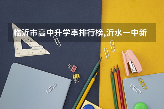临沂市高中升学率排行榜,沂水一中.新泰一中,蒙阴一中,临沂二中,哪个好?