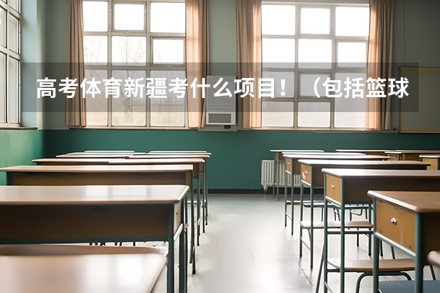 高考体育新疆考什么项目！（包括篮球专项）