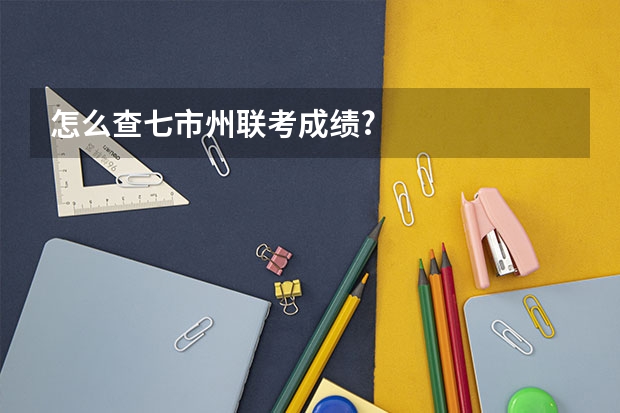 怎么查七市州联考成绩?
