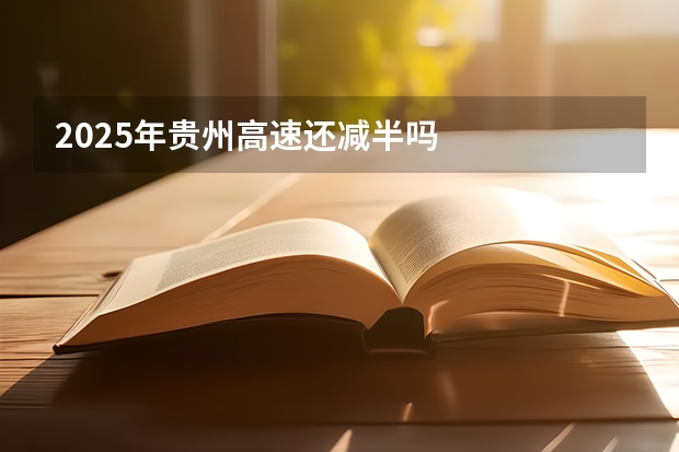 2025年贵州高速还减半吗