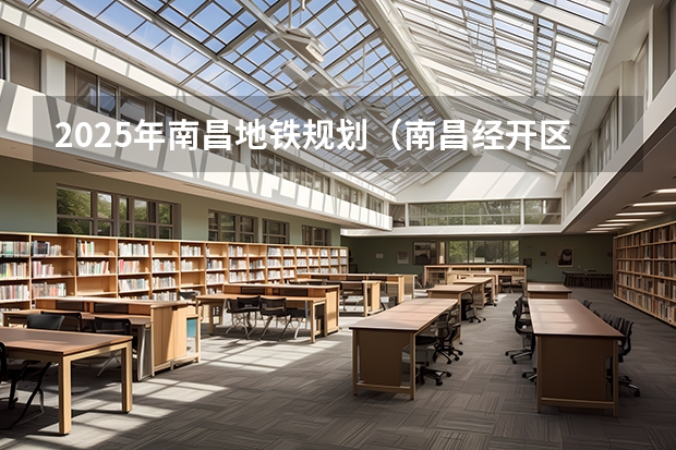 2025年南昌地铁规划（南昌经开区2025规划）