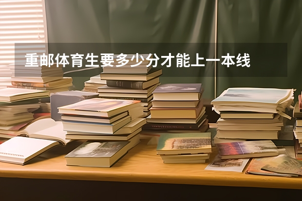 重邮体育生要多少分才能上一本线