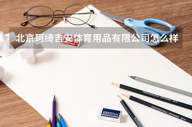北京珂绮吉安体育用品有限公司怎么样？