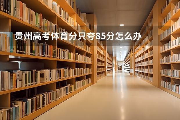 贵州高考体育分只夸85分怎么办