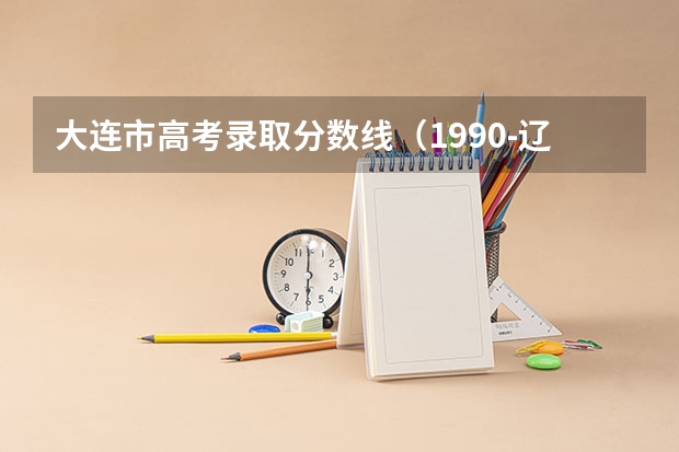 大连市高考录取分数线（1990-辽宁省文理高考状元，大连市高考文理状元姓名、学校）