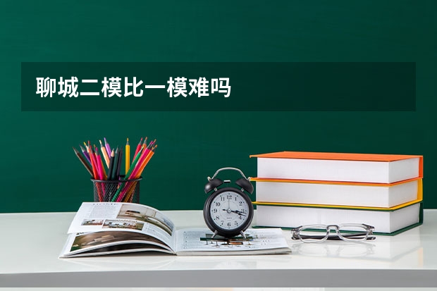 聊城二模比一模难吗