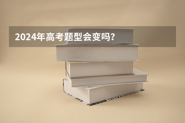 2024年高考题型会变吗？