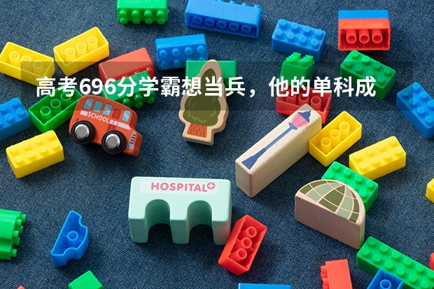 高考696分学霸想当兵，他的单科成绩都是多少分？