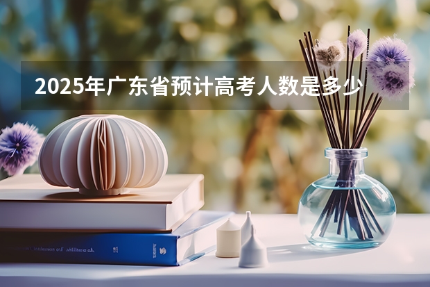 2025年广东省预计高考人数是多少