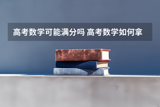 高考数学可能满分吗 高考数学如何拿满分