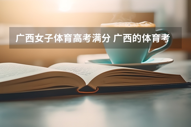 广西女子体育高考满分 广西的体育考生的成绩是怎样计算的