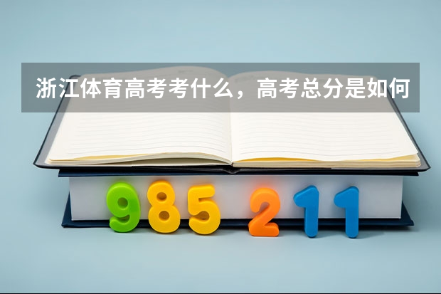 浙江体育高考考什么，高考总分是如何计算的