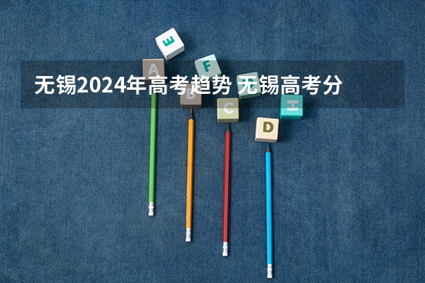 无锡2024年高考趋势 无锡高考分数线2023
