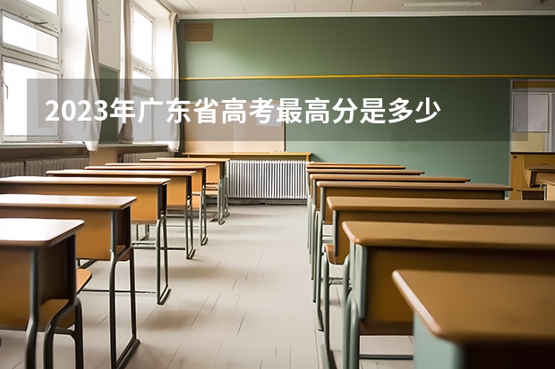 2023年广东省高考最高分是多少