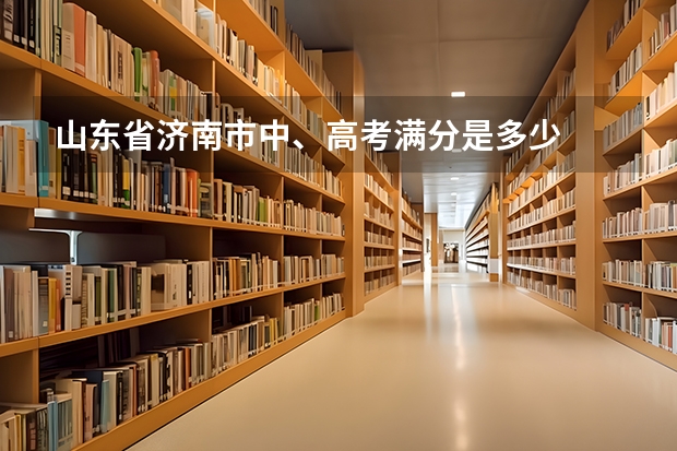 山东省济南市中、高考满分是多少