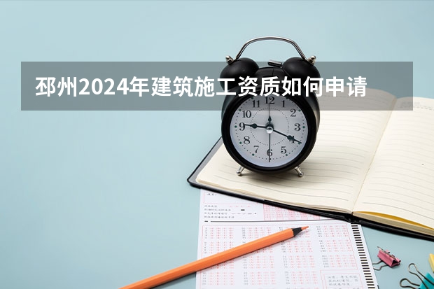 邳州2024年建筑施工资质如何申请
