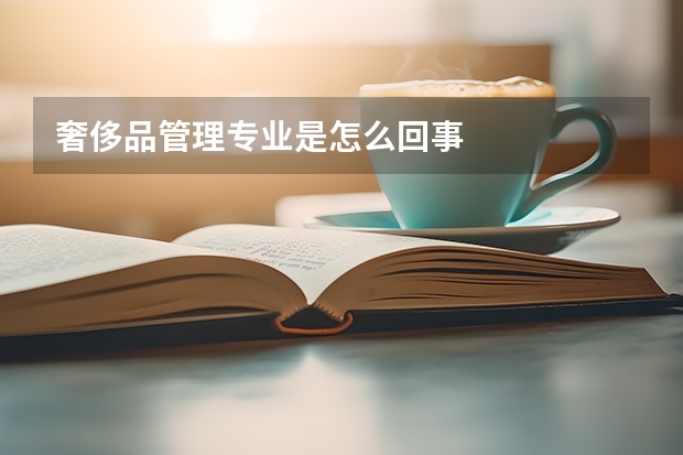 奢侈品管理专业是怎么回事