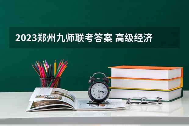 2023郑州九师联考答案 高级经济师九大专业真题及答案汇总