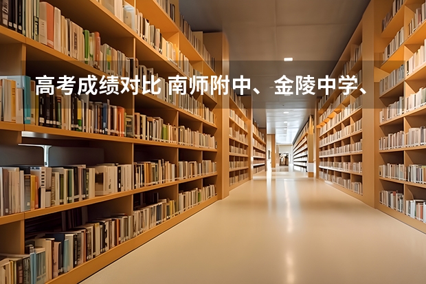 高考成绩对比 南师附中、金陵中学、南京一中、中华中学、南京13中、南京29中 我是南师附中毕业的，今年高考考砸了只能去外地上学，现在很绝望，有谁能开导一下