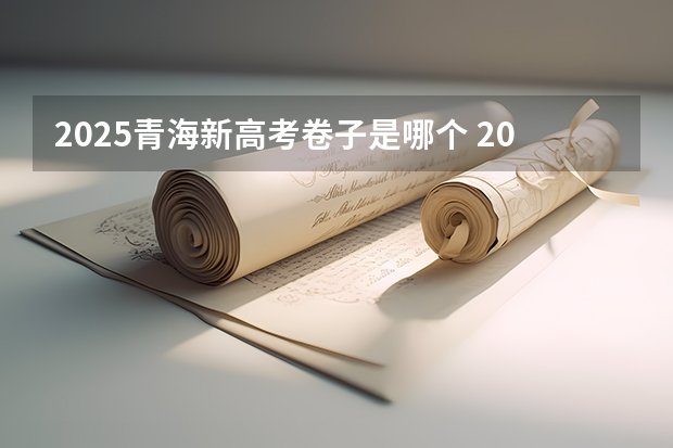 2025青海新高考卷子是哪个 2025年新高考政策