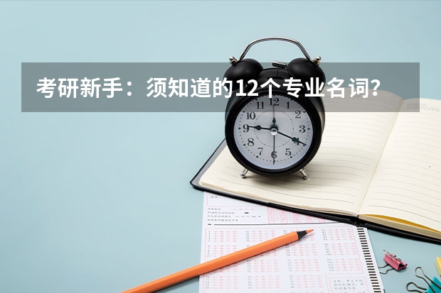 考研新手:须知道的12个专业名词? 我61年从武汉当兵到铁九师驻地辽阳小屯是三连指导员姓浚连长姓王这只部在那旦连领导还在不在
